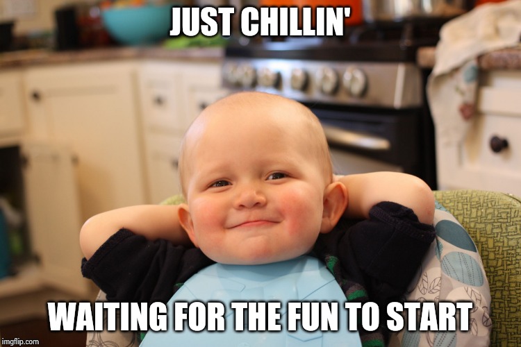 Baby Boss Relaxed Smug Content | JUST CHILLIN' WAITING FOR THE FUN TO START | image tagged in baby boss relaxed smug content | made w/ Imgflip meme maker