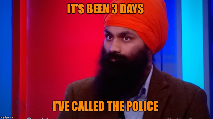 Sikh turban  | IT’S BEEN 3 DAYS I’VE CALLED THE POLICE | image tagged in sikh turban | made w/ Imgflip meme maker