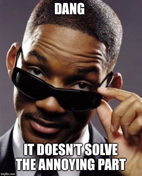 will smith men in black | DANG IT DOESN’T SOLVE THE ANNOYING PART | image tagged in will smith men in black | made w/ Imgflip meme maker