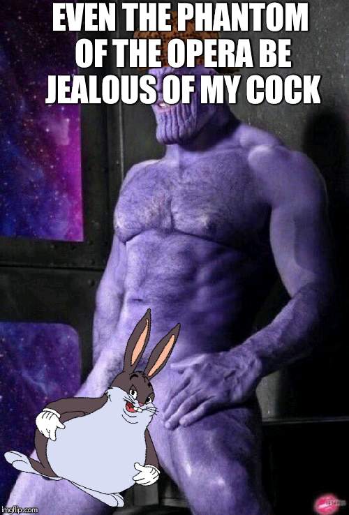 A BIG FAT COCK. | EVEN THE PHANTOM OF THE OPERA BE JEALOUS OF MY COCK | image tagged in cock thanos,lmao,phantom of the opera,funny,thanos | made w/ Imgflip meme maker
