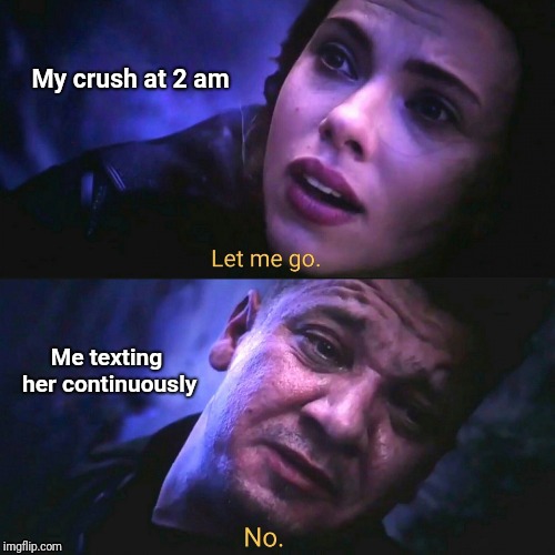 Let me go | My crush at 2 am; Me texting her continuously | image tagged in let me go no,black widow,hawkeye,endgame,avengers endgame | made w/ Imgflip meme maker
