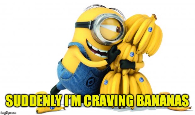 Minion Bananas | SUDDENLY I’M CRAVING BANANAS | image tagged in minion bananas | made w/ Imgflip meme maker