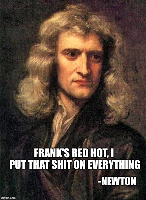 From: Things I've never said. Part 1 | FRANK'S RED HOT, I PUT THAT SHIT ON EVERYTHING; -NEWTON | image tagged in newton,memes,fake news | made w/ Imgflip meme maker