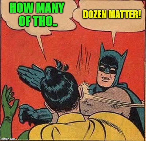 Batman Slapping Robin Meme | HOW MANY OF THO.. DOZEN MATTER! | image tagged in memes,batman slapping robin | made w/ Imgflip meme maker