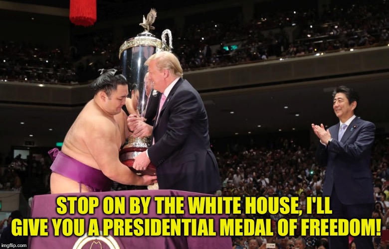 STOP ON BY THE WHITE HOUSE, I'LL GIVE YOU A PRESIDENTIAL MEDAL OF FREEDOM! | image tagged in trump,sumo | made w/ Imgflip meme maker