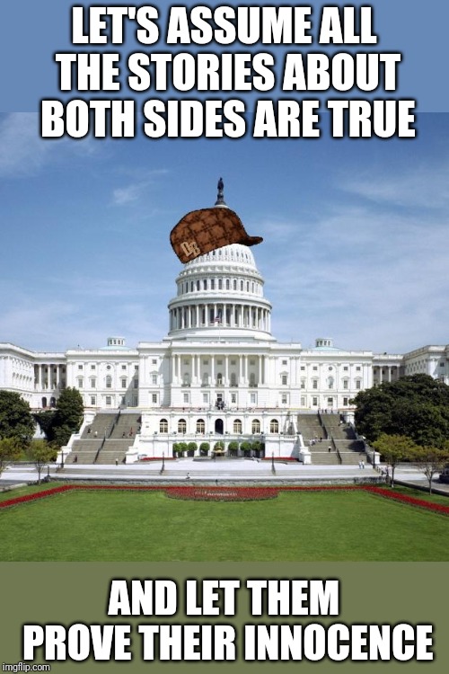 So many attacks and counter attacks, I can't sort it out | LET'S ASSUME ALL THE STORIES ABOUT BOTH SIDES ARE TRUE; AND LET THEM PROVE THEIR INNOCENCE | image tagged in scumbag government | made w/ Imgflip meme maker