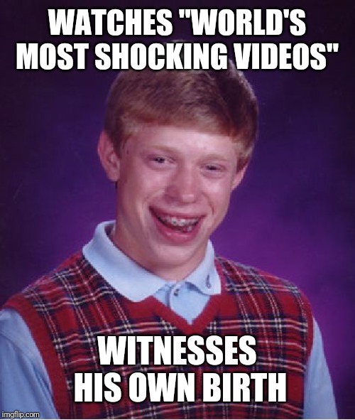 Bad Luck Brian | WATCHES "WORLD'S MOST SHOCKING VIDEOS"; WITNESSES HIS OWN BIRTH | image tagged in memes,bad luck brian | made w/ Imgflip meme maker