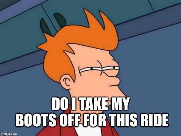 Futurama Fry Meme | DO I TAKE MY BOOTS OFF FOR THIS RIDE | image tagged in memes,futurama fry | made w/ Imgflip meme maker