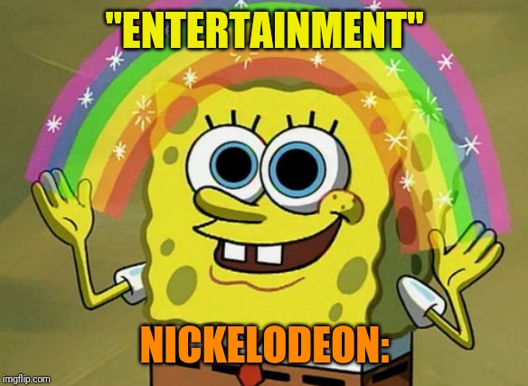Imagination Spongebob Meme | "ENTERTAINMENT"; NICKELODEON: | image tagged in memes,imagination spongebob | made w/ Imgflip meme maker