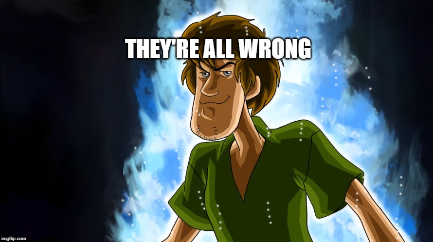 Ultra instinct shaggy | THEY'RE ALL WRONG | image tagged in ultra instinct shaggy | made w/ Imgflip meme maker