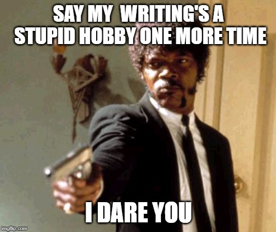 Writing is a stupid hobby | SAY MY  WRITING'S A STUPID HOBBY ONE MORE TIME; I DARE YOU | image tagged in memes,say that again i dare you | made w/ Imgflip meme maker