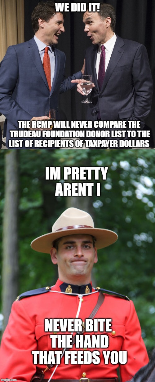 Hopeless | WE DID IT! THE RCMP WILL NEVER COMPARE THE TRUDEAU FOUNDATION DONOR LIST TO THE LIST OF RECIPIENTS OF TAXPAYER DOLLARS; IM PRETTY ARENT I; NEVER BITE THE HAND THAT FEEDS YOU | image tagged in trudeau and morneau,justin trudeau,trudeau,government corruption,liberal agenda,meanwhile in canada | made w/ Imgflip meme maker