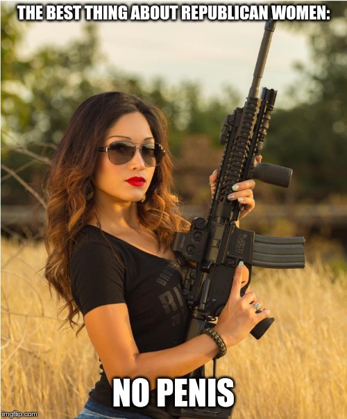 Girl gun | THE BEST THING ABOUT REPUBLICAN WOMEN:; NO PENIS | image tagged in girl gun | made w/ Imgflip meme maker