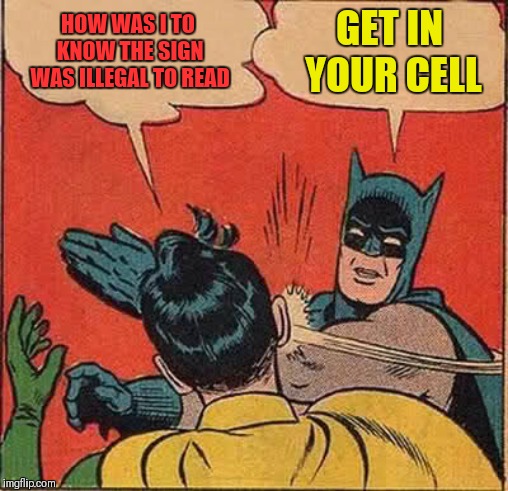Batman Slapping Robin Meme | HOW WAS I TO KNOW THE SIGN WAS ILLEGAL TO READ GET IN YOUR CELL | image tagged in memes,batman slapping robin | made w/ Imgflip meme maker