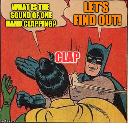 Batman Slapping Robin | LET'S FIND OUT! WHAT IS THE SOUND OF ONE HAND CLAPPING? CLAP | image tagged in memes,batman slapping robin | made w/ Imgflip meme maker