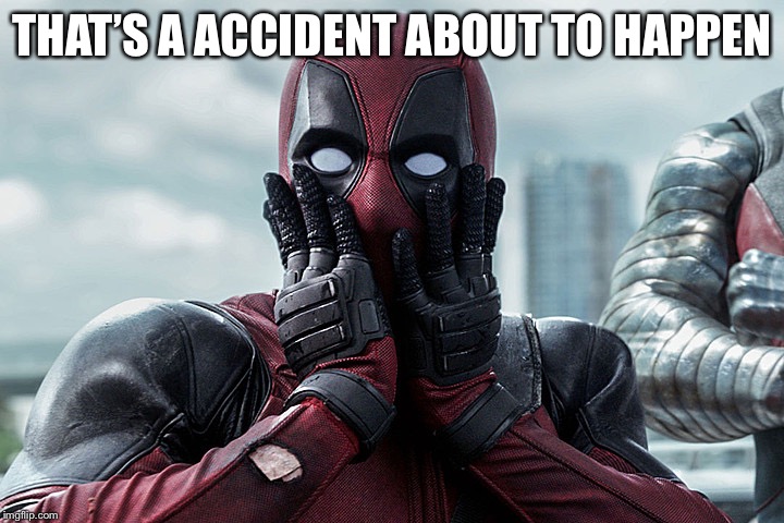Deadpool - Gasp | THAT’S A ACCIDENT ABOUT TO HAPPEN | image tagged in deadpool - gasp | made w/ Imgflip meme maker