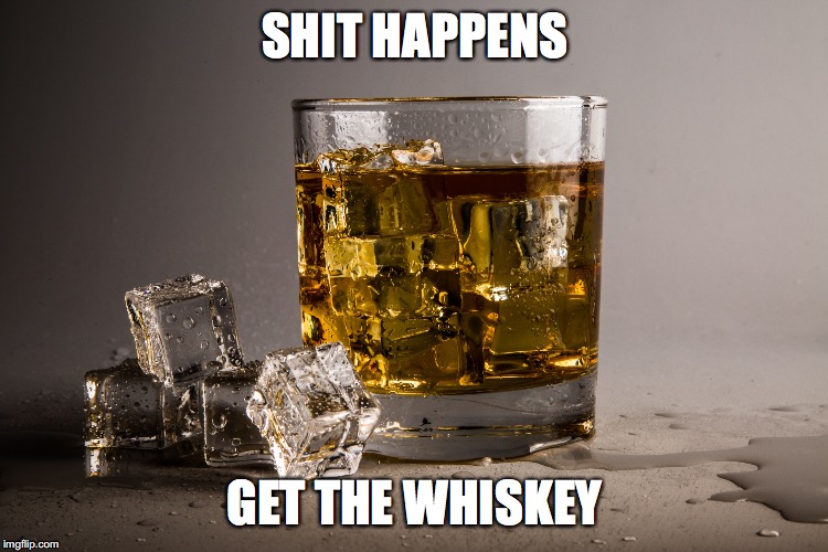 Whiskey Medicine | SHIT HAPPENS; GET THE WHISKEY | image tagged in bourbon,life lessons | made w/ Imgflip meme maker