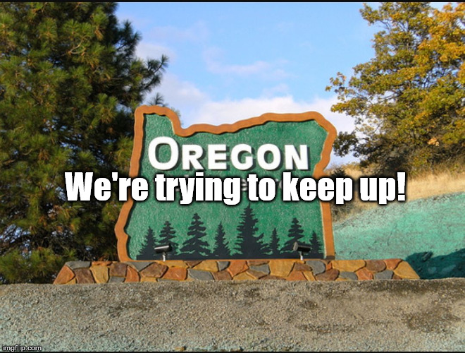 Oregon welcome | We're trying to keep up! | image tagged in oregon welcome | made w/ Imgflip meme maker