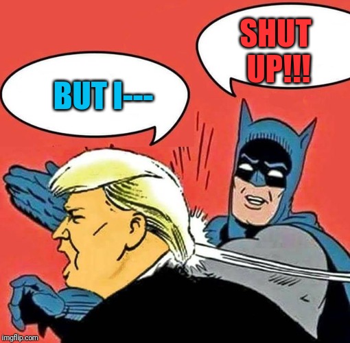 Batman Slapping Trump | SHUT UP!!! BUT I--- | image tagged in batman slapping trump | made w/ Imgflip meme maker