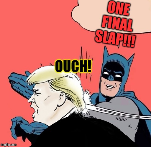 Batman slaps Trump | ONE FINAL SLAP!!! OUCH! | image tagged in batman slaps trump | made w/ Imgflip meme maker