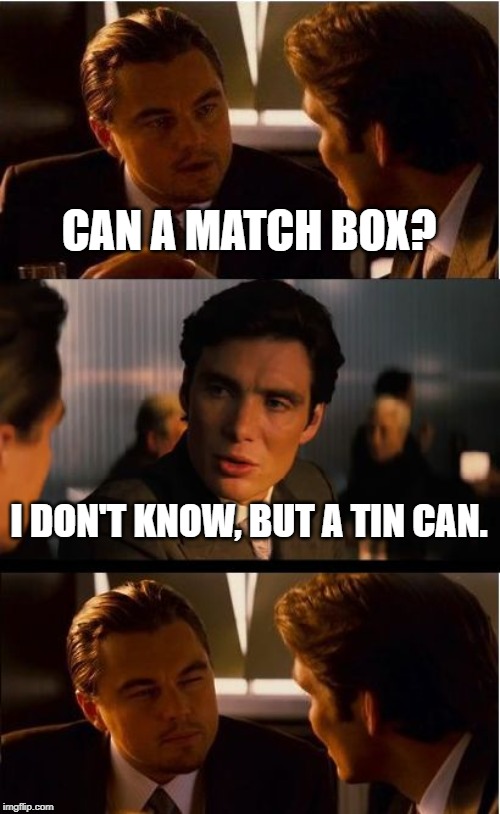 Inception | CAN A MATCH BOX? I DON'T KNOW, BUT A TIN CAN. | image tagged in memes,inception | made w/ Imgflip meme maker