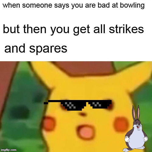 Surprised Pikachu | when someone says you are bad at bowling; but then you get all strikes; and spares | image tagged in memes,surprised pikachu | made w/ Imgflip meme maker