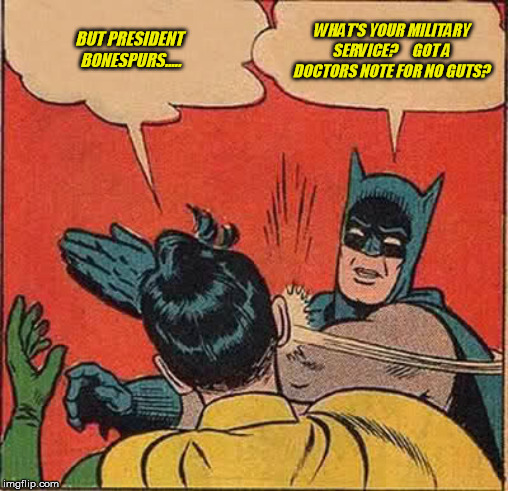 Batman Slapping Robin | BUT PRESIDENT BONESPURS..... WHAT'S YOUR MILITARY SERVICE?
    GOT A DOCTORS NOTE FOR NO GUTS? | image tagged in memes,batman slapping robin | made w/ Imgflip meme maker