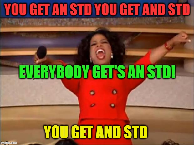Oprah You Get A Meme | YOU GET AN STD YOU GET AND STD YOU GET AND STD EVERYBODY GET'S AN STD! | image tagged in memes,oprah you get a | made w/ Imgflip meme maker