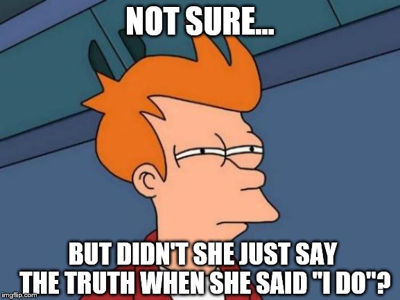 Futurama Fry Meme | NOT SURE... BUT DIDN'T SHE JUST SAY THE TRUTH WHEN SHE SAID "I DO"? | image tagged in memes,futurama fry | made w/ Imgflip meme maker