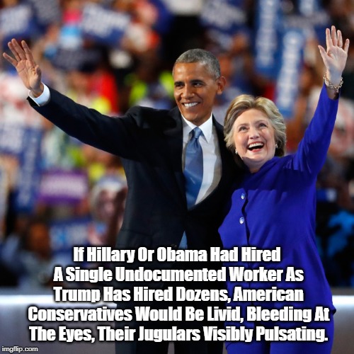 If Hillary Or Obama Had Hired A Single Undocumented Worker As Trump Has Hired Dozens, American Conservatives Would Be Livid, Bleeding At The | made w/ Imgflip meme maker