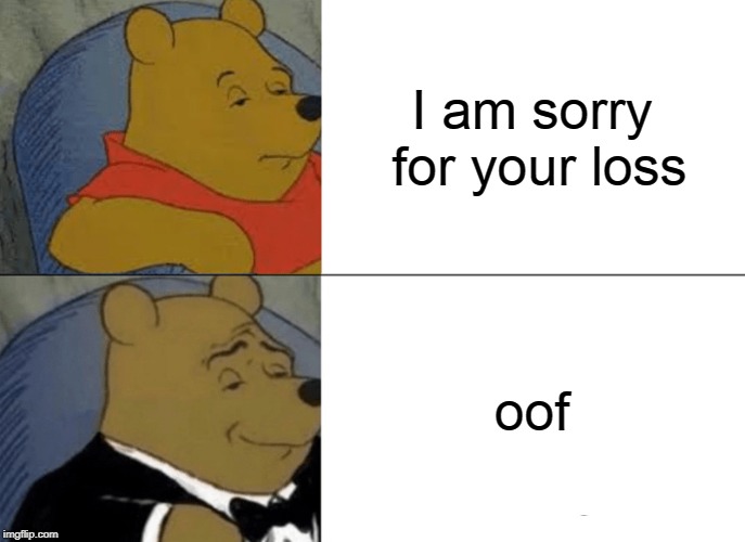 Tuxedo Winnie The Pooh | I am sorry for your loss; oof | image tagged in memes,tuxedo winnie the pooh | made w/ Imgflip meme maker