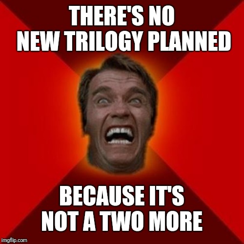 Arnold meme | THERE'S NO NEW TRILOGY PLANNED BECAUSE IT'S NOT A TWO MORE | image tagged in arnold meme | made w/ Imgflip meme maker