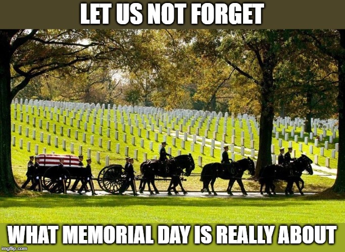 It is a time to honor and remember all those who made the ultimate sacrifice to protect our freedom | LET US NOT FORGET; WHAT MEMORIAL DAY IS REALLY ABOUT | image tagged in arlington | made w/ Imgflip meme maker