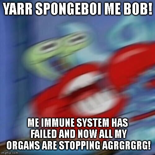 Mr krabs blur | YARR SPONGEBOI ME BOB! ME IMMUNE SYSTEM HAS FAILED AND NOW ALL MY ORGANS ARE STOPPING AGRGRGRG! | image tagged in mr krabs blur | made w/ Imgflip meme maker