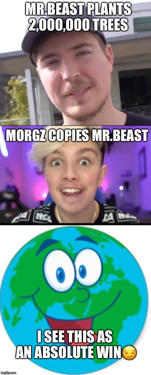 The Earth is saved | MR.BEAST PLANTS 2,000,000 TREES; MORGZ COPIES MR.BEAST; I SEE THIS AS AN ABSOLUTE WIN😏 | image tagged in funny,memes,youtube,copycat | made w/ Imgflip meme maker