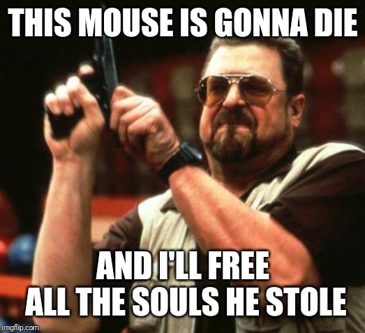 gun | THIS MOUSE IS GONNA DIE AND I'LL FREE ALL THE SOULS HE STOLE | image tagged in gun | made w/ Imgflip meme maker