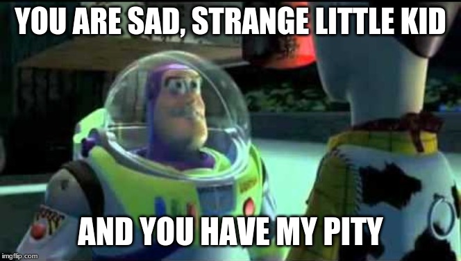 YOU ARE SAD, STRANGE LITTLE KID AND YOU HAVE MY PITY | made w/ Imgflip meme maker