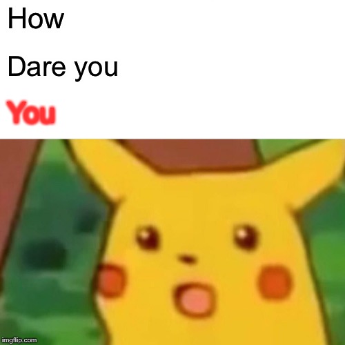 Surprised Pikachu Meme | How Dare you You | image tagged in memes,surprised pikachu | made w/ Imgflip meme maker