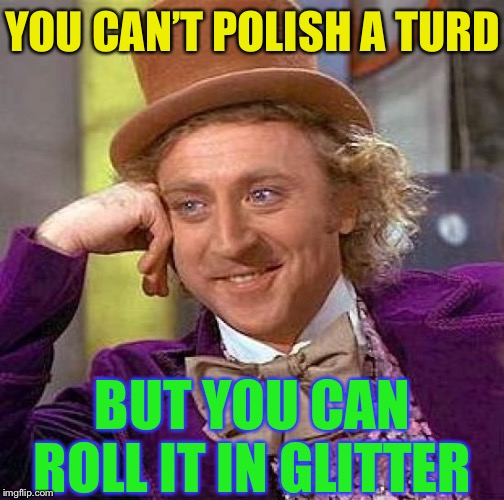 Creepy Condescending Wonka Meme | YOU CAN’T POLISH A TURD BUT YOU CAN ROLL IT IN GLITTER | image tagged in memes,creepy condescending wonka | made w/ Imgflip meme maker