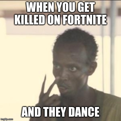 Look At Me | WHEN YOU GET KILLED ON FORTNITE; AND THEY DANCE | image tagged in memes,look at me | made w/ Imgflip meme maker