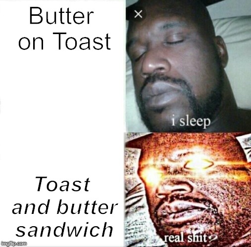 Sleeping Shaq | Butter on Toast; Toast and butter sandwich | image tagged in memes,sleeping shaq | made w/ Imgflip meme maker