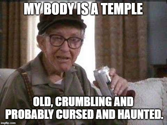 Grumpy old Man | MY BODY IS A TEMPLE; OLD, CRUMBLING AND PROBABLY CURSED AND HAUNTED. | image tagged in grumpy old man | made w/ Imgflip meme maker