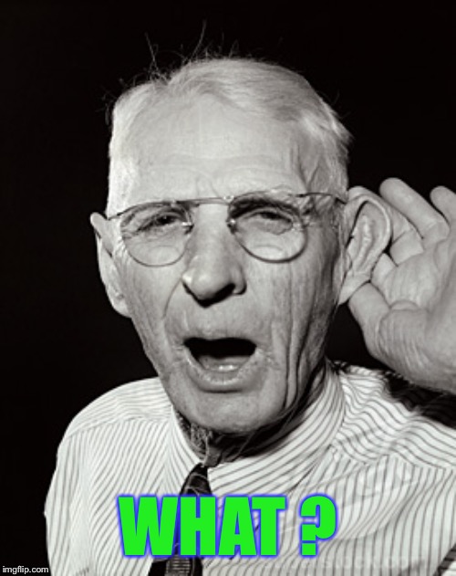 Deaf man says... | WHAT ? | image tagged in deaf man says | made w/ Imgflip meme maker