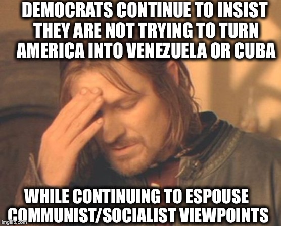 Frustrated Boromir Meme | DEMOCRATS CONTINUE TO INSIST THEY ARE NOT TRYING TO TURN AMERICA INTO VENEZUELA OR CUBA; WHILE CONTINUING TO ESPOUSE COMMUNIST/SOCIALIST VIEWPOINTS | image tagged in memes,frustrated boromir,liberal logic,communist socialist,democratic party,democratic socialism | made w/ Imgflip meme maker