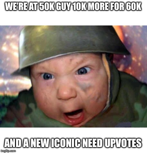 soldier baby | WE’RE AT 50K GUY 10K MORE FOR 60K; AND A NEW ICONIC NEED UPVOTES | image tagged in soldier baby | made w/ Imgflip meme maker