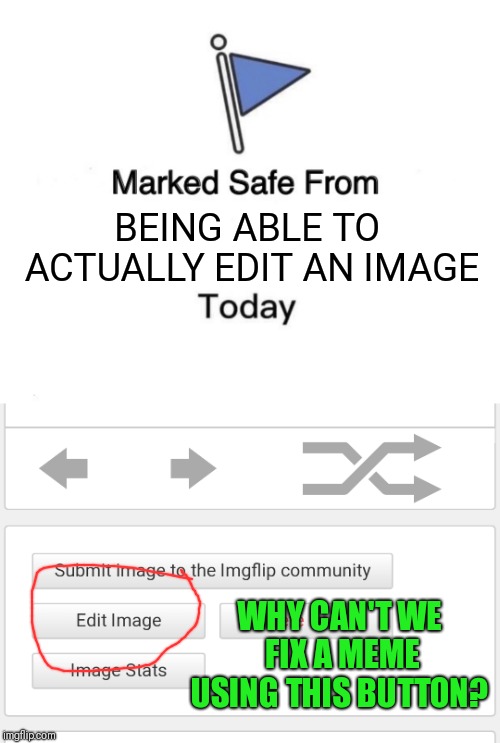 BEING ABLE TO ACTUALLY EDIT AN IMAGE; WHY CAN'T WE FIX A MEME USING THIS BUTTON? | image tagged in memes,marked safe from | made w/ Imgflip meme maker