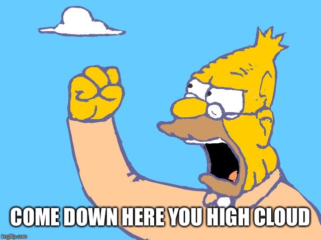 old man yells at cloud | COME DOWN HERE YOU HIGH CLOUD | image tagged in old man yells at cloud | made w/ Imgflip meme maker