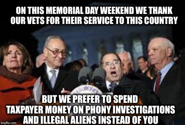 ON THIS MEMORIAL DAY WEEKEND WE THANK OUR VETS FOR THEIR SERVICE TO THIS COUNTRY; BUT WE PREFER TO SPEND TAXPAYER MONEY ON PHONY INVESTIGATIONS AND ILLEGAL ALIENS INSTEAD OF YOU | image tagged in veterans,memorial day,democrats,illegal aliens | made w/ Imgflip meme maker