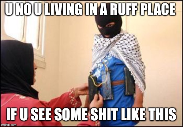 Child Muslim Suicide Bomber | U NO U LIVING IN A RUFF PLACE; IF U SEE SOME SHIT LIKE THIS | image tagged in child muslim suicide bomber | made w/ Imgflip meme maker