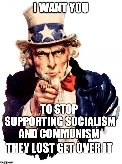 Uncle Sam Meme | I WANT YOU TO STOP SUPPORTING SOCIALISM AND COMMUNISM THEY LOST GET OVER IT | image tagged in memes,uncle sam | made w/ Imgflip meme maker